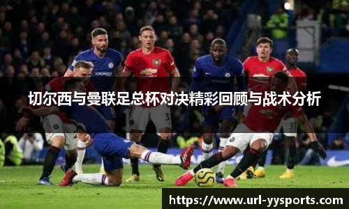 切尔西与曼联足总杯对决精彩回顾与战术分析